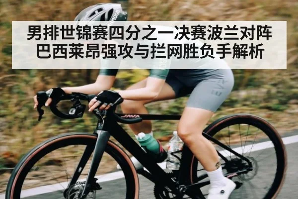 男排世锦赛四分之一决赛波兰对阵巴西莱昂强攻与拦网胜负手解析