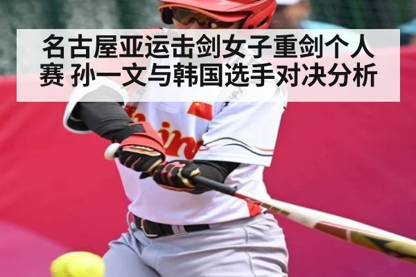 名古屋亚运击剑女子重剑个人赛 孙一文与韩国选手对决分析